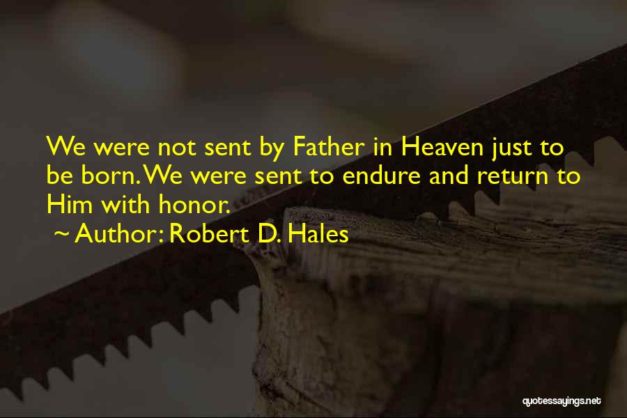 Robert D. Hales Quotes: We Were Not Sent By Father In Heaven Just To Be Born. We Were Sent To Endure And Return To