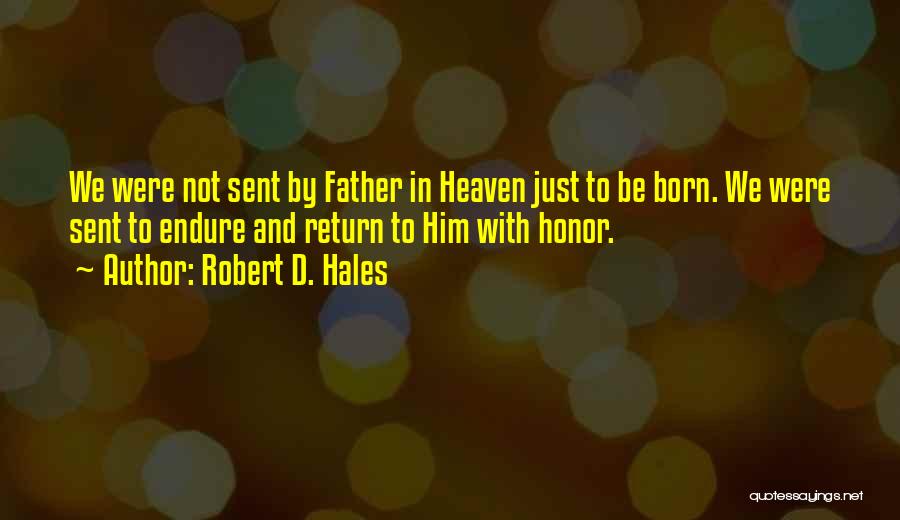 Robert D. Hales Quotes: We Were Not Sent By Father In Heaven Just To Be Born. We Were Sent To Endure And Return To