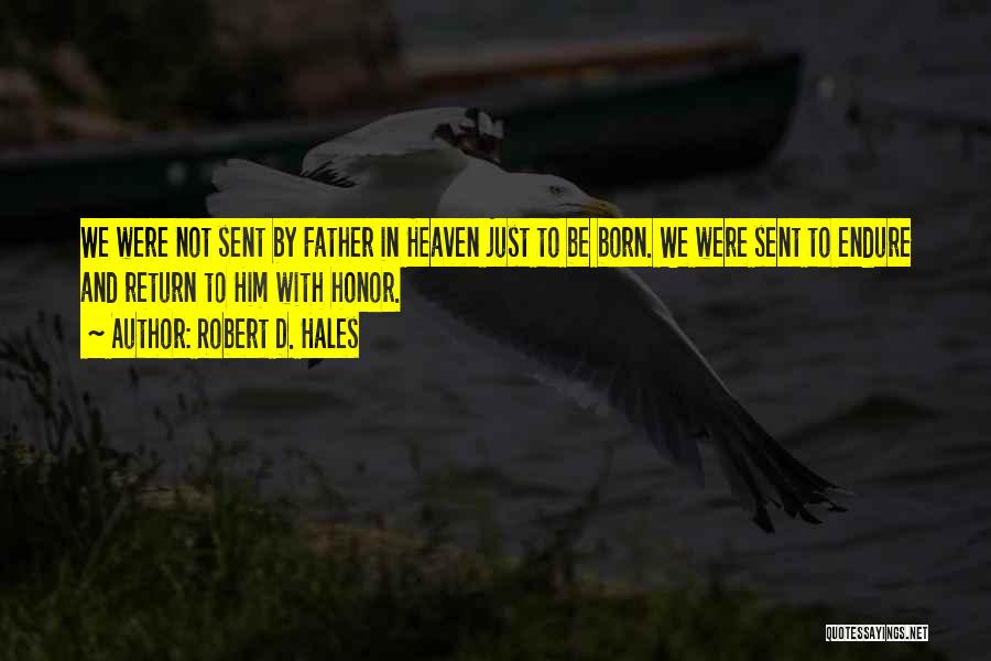 Robert D. Hales Quotes: We Were Not Sent By Father In Heaven Just To Be Born. We Were Sent To Endure And Return To
