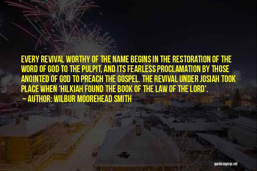 Wilbur Moorehead Smith Quotes: Every Revival Worthy Of The Name Begins In The Restoration Of The Word Of God To The Pulpit, And Its