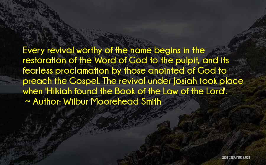 Wilbur Moorehead Smith Quotes: Every Revival Worthy Of The Name Begins In The Restoration Of The Word Of God To The Pulpit, And Its