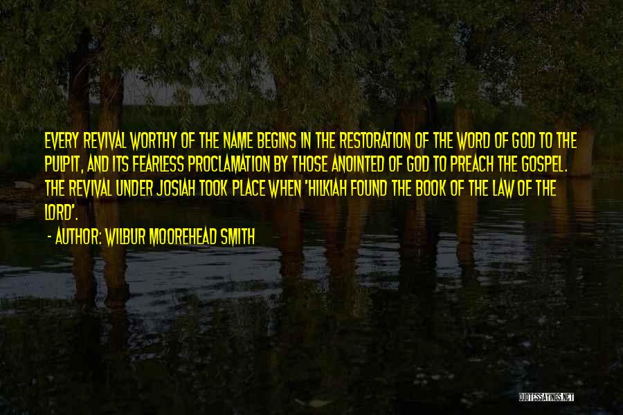 Wilbur Moorehead Smith Quotes: Every Revival Worthy Of The Name Begins In The Restoration Of The Word Of God To The Pulpit, And Its