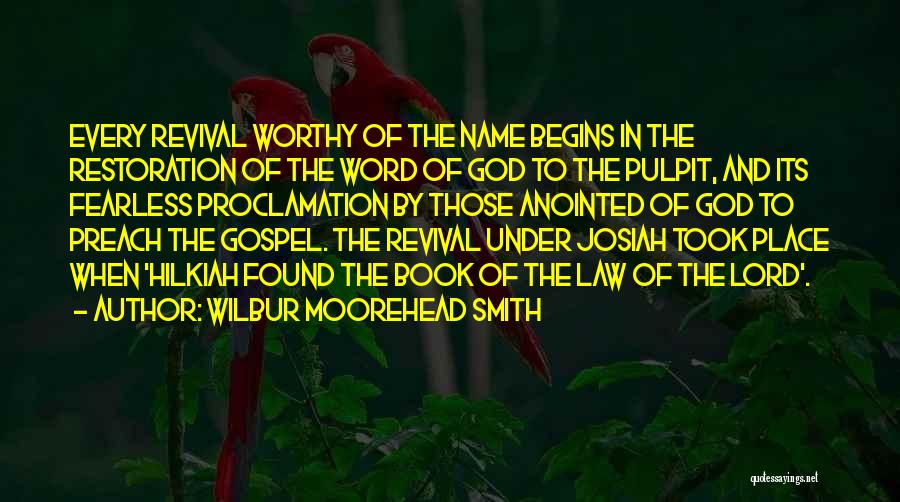 Wilbur Moorehead Smith Quotes: Every Revival Worthy Of The Name Begins In The Restoration Of The Word Of God To The Pulpit, And Its