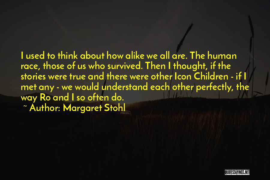 Margaret Stohl Quotes: I Used To Think About How Alike We All Are. The Human Race, Those Of Us Who Survived. Then I