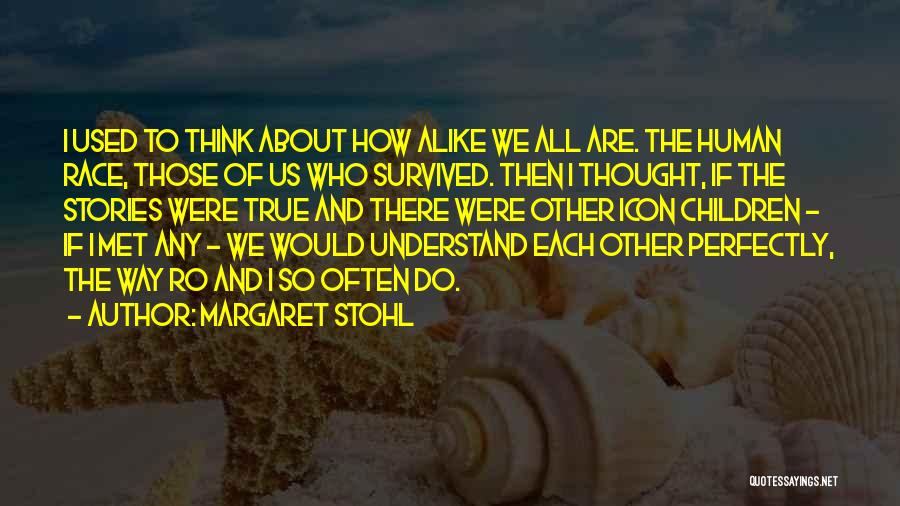 Margaret Stohl Quotes: I Used To Think About How Alike We All Are. The Human Race, Those Of Us Who Survived. Then I