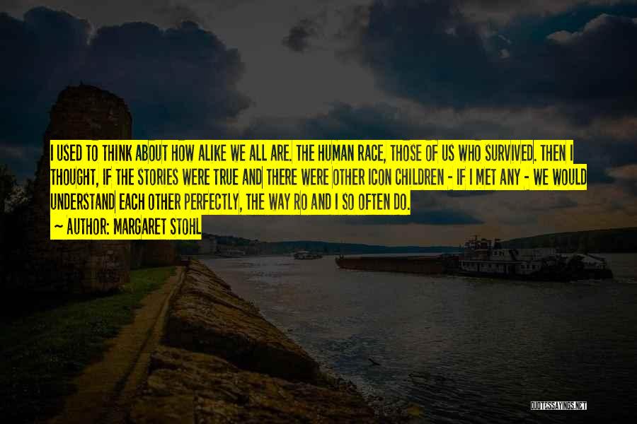 Margaret Stohl Quotes: I Used To Think About How Alike We All Are. The Human Race, Those Of Us Who Survived. Then I