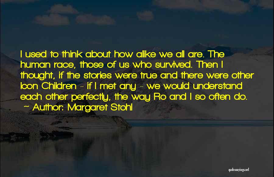 Margaret Stohl Quotes: I Used To Think About How Alike We All Are. The Human Race, Those Of Us Who Survived. Then I