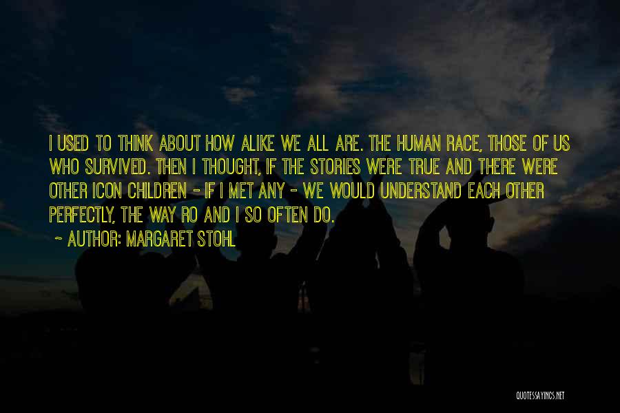 Margaret Stohl Quotes: I Used To Think About How Alike We All Are. The Human Race, Those Of Us Who Survived. Then I