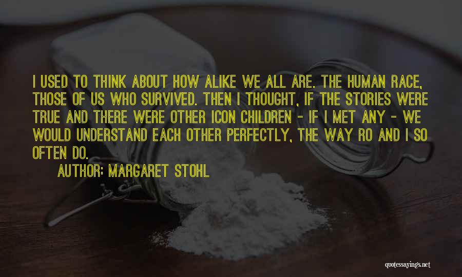 Margaret Stohl Quotes: I Used To Think About How Alike We All Are. The Human Race, Those Of Us Who Survived. Then I