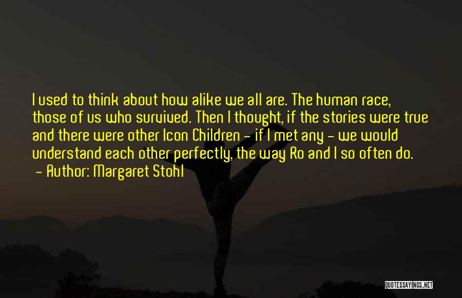 Margaret Stohl Quotes: I Used To Think About How Alike We All Are. The Human Race, Those Of Us Who Survived. Then I