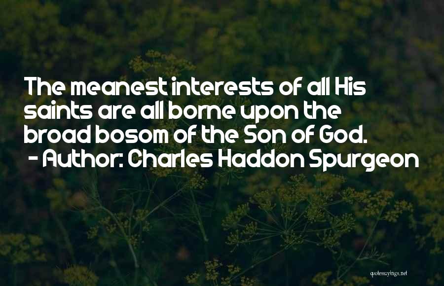 Charles Haddon Spurgeon Quotes: The Meanest Interests Of All His Saints Are All Borne Upon The Broad Bosom Of The Son Of God.