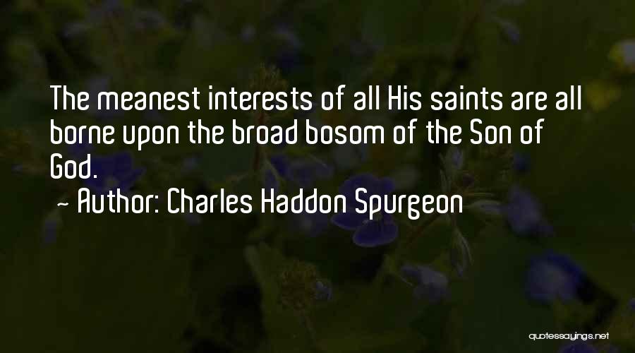 Charles Haddon Spurgeon Quotes: The Meanest Interests Of All His Saints Are All Borne Upon The Broad Bosom Of The Son Of God.
