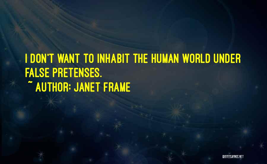 Janet Frame Quotes: I Don't Want To Inhabit The Human World Under False Pretenses.