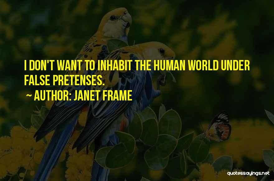 Janet Frame Quotes: I Don't Want To Inhabit The Human World Under False Pretenses.