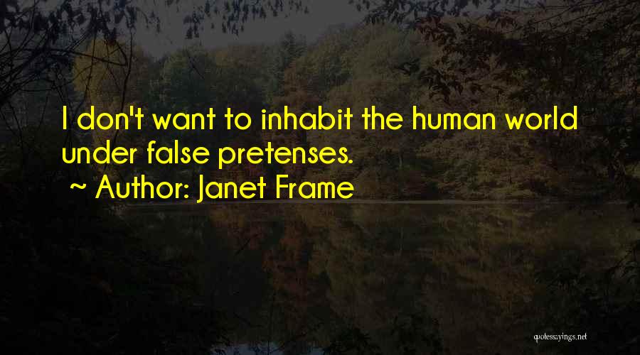Janet Frame Quotes: I Don't Want To Inhabit The Human World Under False Pretenses.