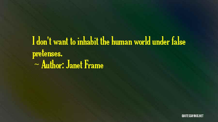 Janet Frame Quotes: I Don't Want To Inhabit The Human World Under False Pretenses.