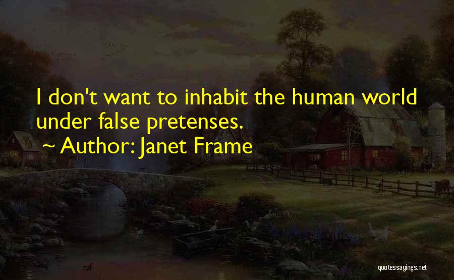 Janet Frame Quotes: I Don't Want To Inhabit The Human World Under False Pretenses.