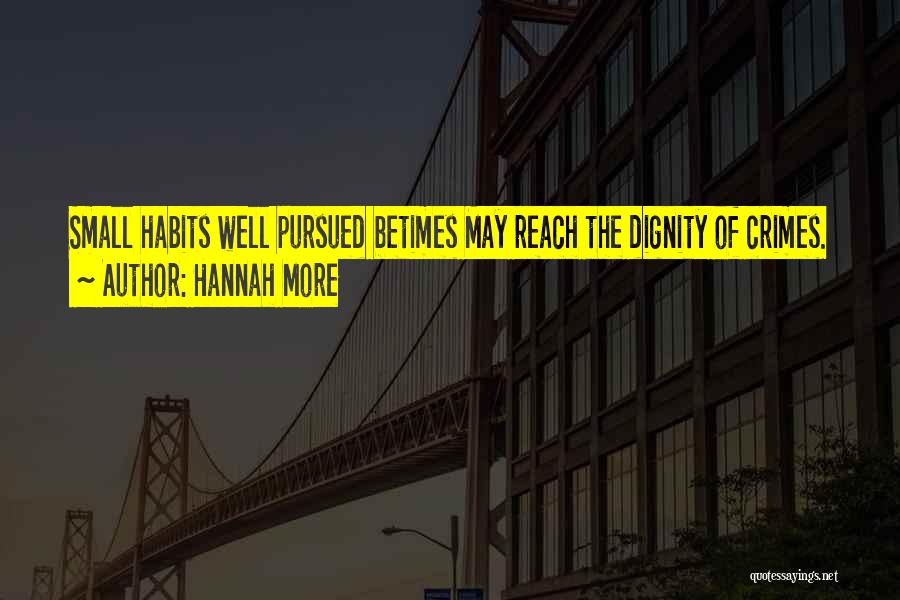 Hannah More Quotes: Small Habits Well Pursued Betimes May Reach The Dignity Of Crimes.