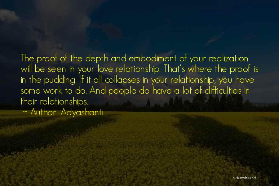 Adyashanti Quotes: The Proof Of The Depth And Embodiment Of Your Realization Will Be Seen In Your Love Relationship. That's Where The