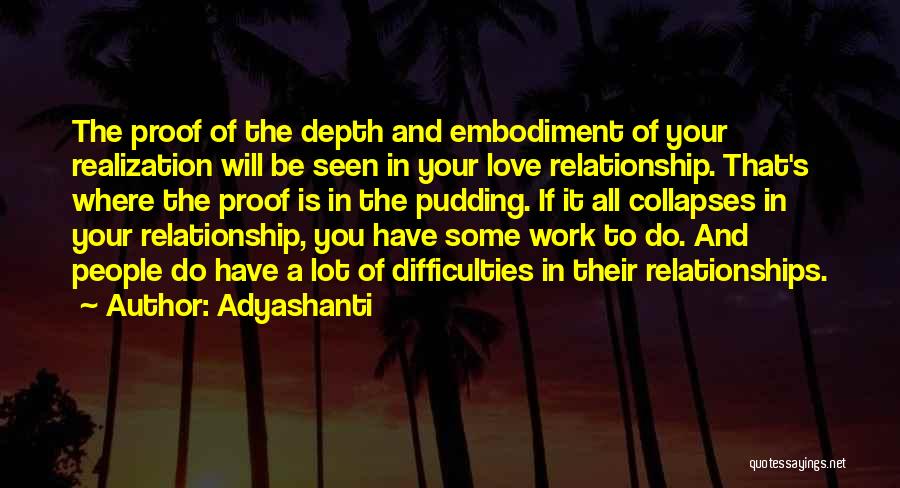 Adyashanti Quotes: The Proof Of The Depth And Embodiment Of Your Realization Will Be Seen In Your Love Relationship. That's Where The