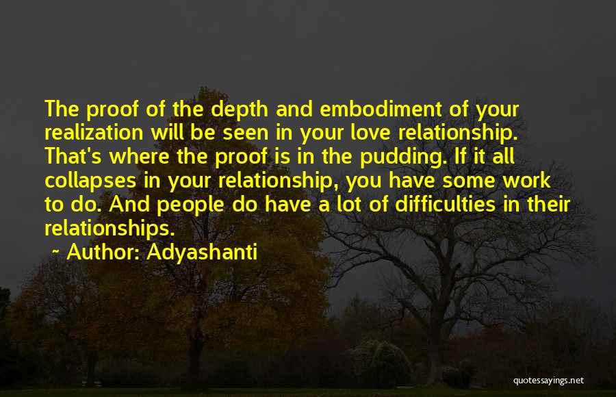 Adyashanti Quotes: The Proof Of The Depth And Embodiment Of Your Realization Will Be Seen In Your Love Relationship. That's Where The