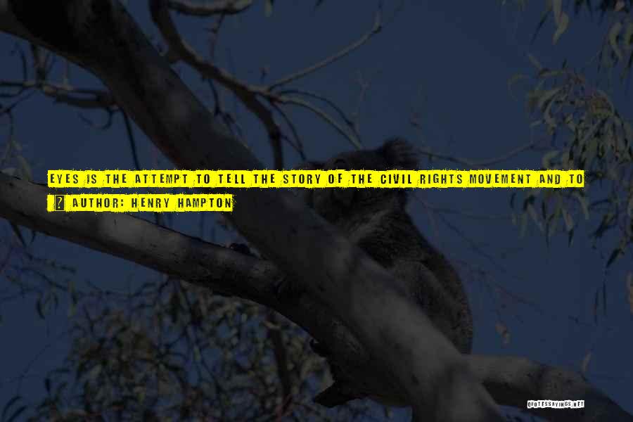 Henry Hampton Quotes: Eyes Is The Attempt To Tell The Story Of The Civil Rights Movement And To Create An Emotional, Intellectual Constituency.