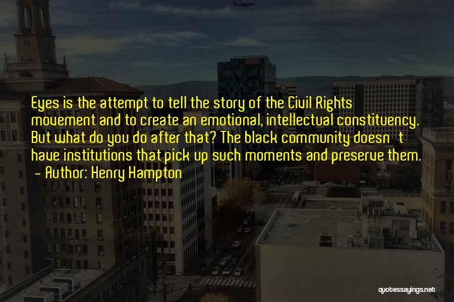 Henry Hampton Quotes: Eyes Is The Attempt To Tell The Story Of The Civil Rights Movement And To Create An Emotional, Intellectual Constituency.