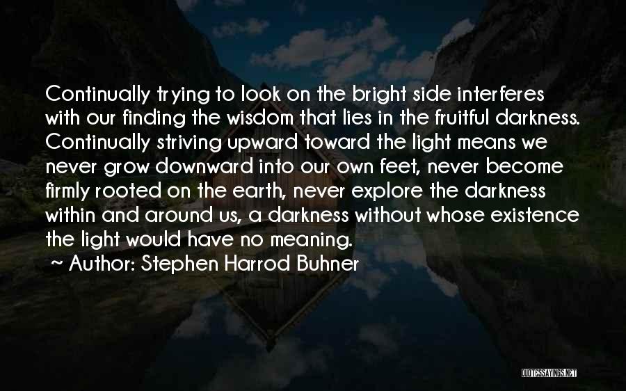 Stephen Harrod Buhner Quotes: Continually Trying To Look On The Bright Side Interferes With Our Finding The Wisdom That Lies In The Fruitful Darkness.