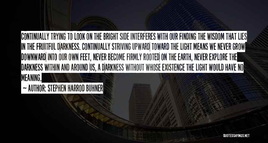 Stephen Harrod Buhner Quotes: Continually Trying To Look On The Bright Side Interferes With Our Finding The Wisdom That Lies In The Fruitful Darkness.