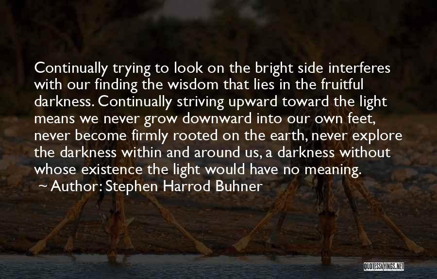 Stephen Harrod Buhner Quotes: Continually Trying To Look On The Bright Side Interferes With Our Finding The Wisdom That Lies In The Fruitful Darkness.