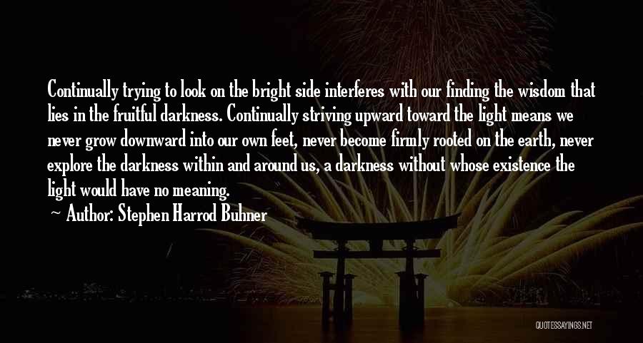 Stephen Harrod Buhner Quotes: Continually Trying To Look On The Bright Side Interferes With Our Finding The Wisdom That Lies In The Fruitful Darkness.