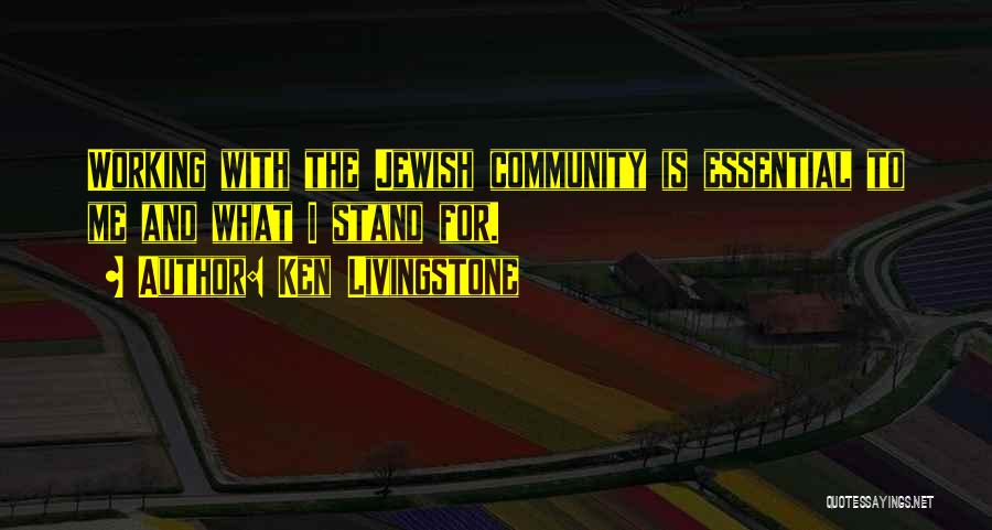 Ken Livingstone Quotes: Working With The Jewish Community Is Essential To Me And What I Stand For.