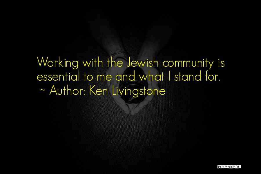 Ken Livingstone Quotes: Working With The Jewish Community Is Essential To Me And What I Stand For.