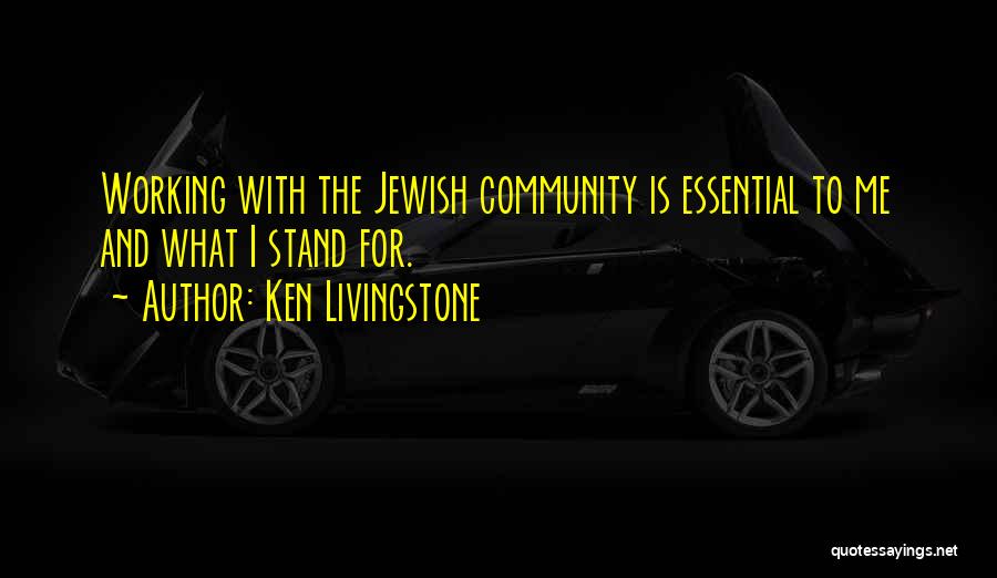 Ken Livingstone Quotes: Working With The Jewish Community Is Essential To Me And What I Stand For.