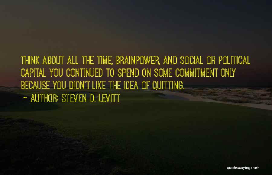 Steven D. Levitt Quotes: Think About All The Time, Brainpower, And Social Or Political Capital You Continued To Spend On Some Commitment Only Because