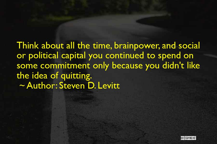 Steven D. Levitt Quotes: Think About All The Time, Brainpower, And Social Or Political Capital You Continued To Spend On Some Commitment Only Because