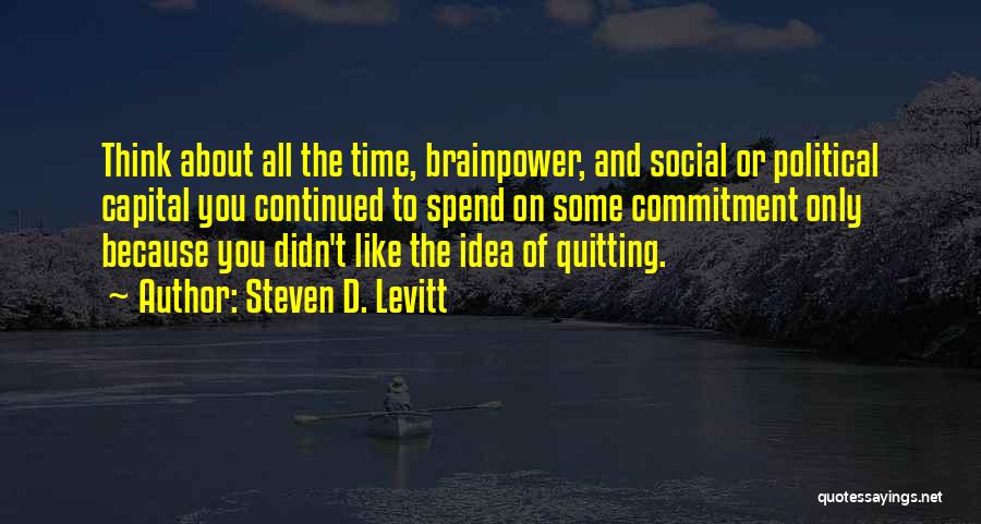 Steven D. Levitt Quotes: Think About All The Time, Brainpower, And Social Or Political Capital You Continued To Spend On Some Commitment Only Because