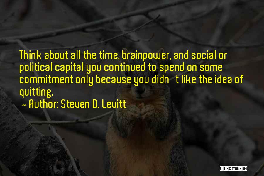 Steven D. Levitt Quotes: Think About All The Time, Brainpower, And Social Or Political Capital You Continued To Spend On Some Commitment Only Because