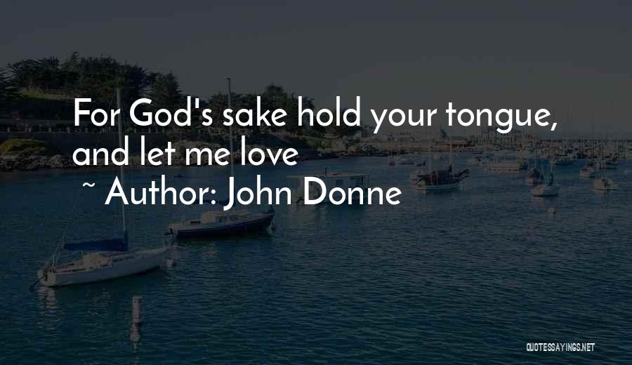 John Donne Quotes: For God's Sake Hold Your Tongue, And Let Me Love