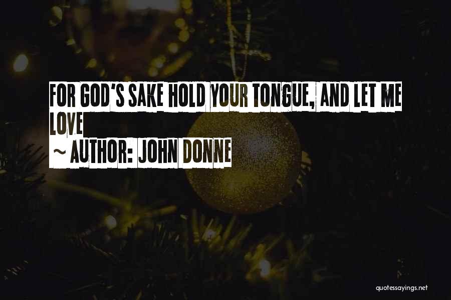 John Donne Quotes: For God's Sake Hold Your Tongue, And Let Me Love