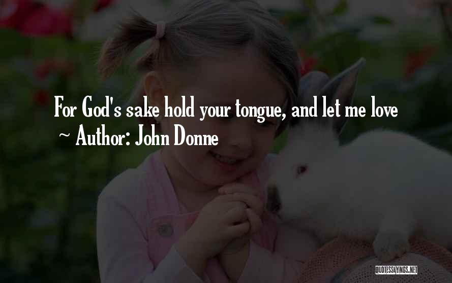 John Donne Quotes: For God's Sake Hold Your Tongue, And Let Me Love