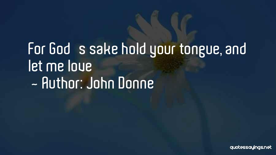 John Donne Quotes: For God's Sake Hold Your Tongue, And Let Me Love