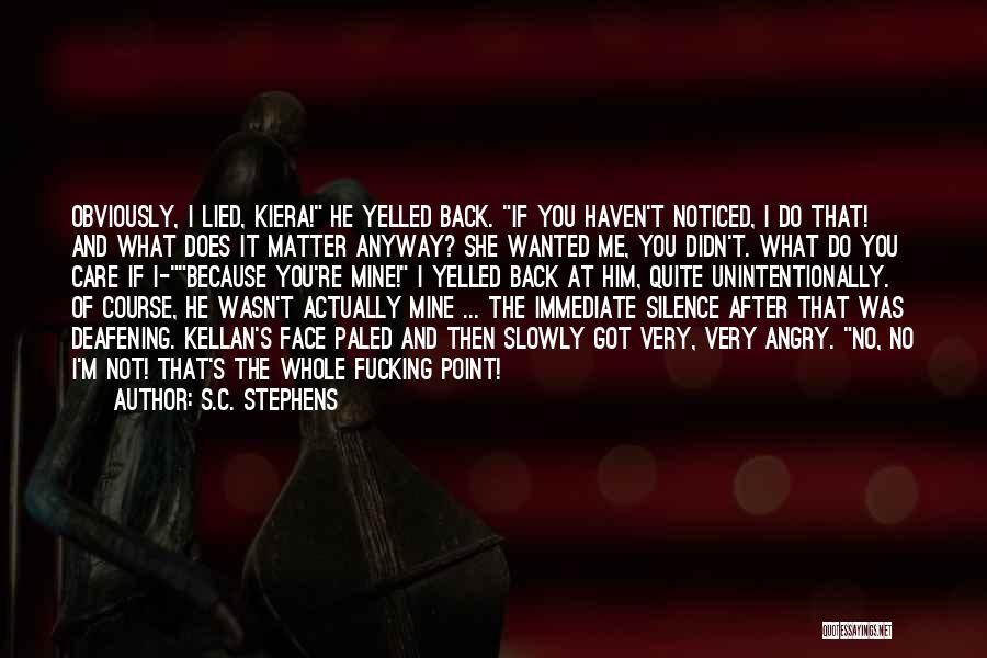 S.C. Stephens Quotes: Obviously, I Lied, Kiera! He Yelled Back. If You Haven't Noticed, I Do That! And What Does It Matter Anyway?