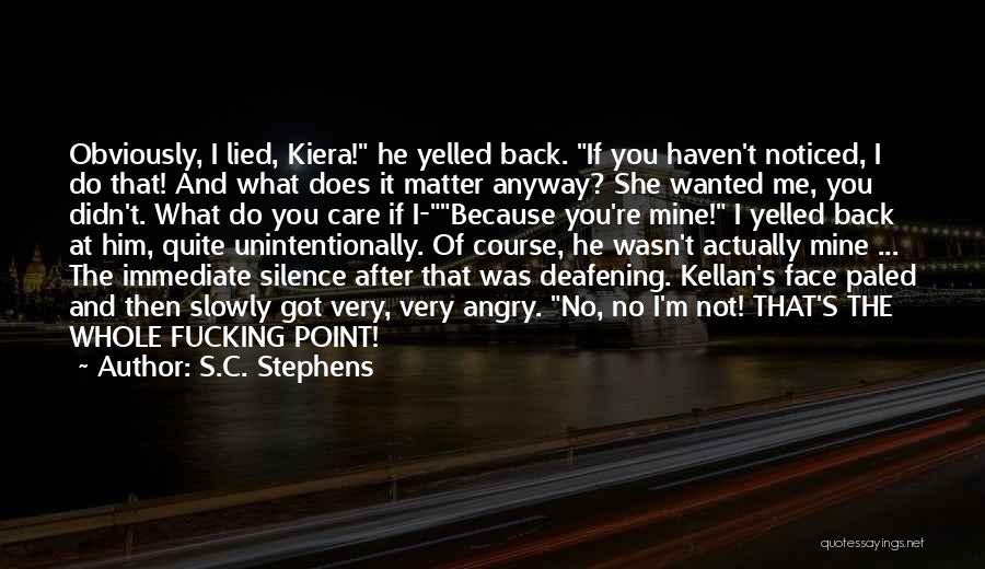 S.C. Stephens Quotes: Obviously, I Lied, Kiera! He Yelled Back. If You Haven't Noticed, I Do That! And What Does It Matter Anyway?