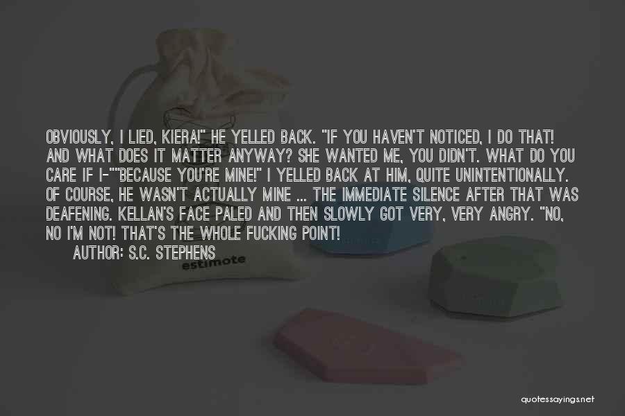 S.C. Stephens Quotes: Obviously, I Lied, Kiera! He Yelled Back. If You Haven't Noticed, I Do That! And What Does It Matter Anyway?