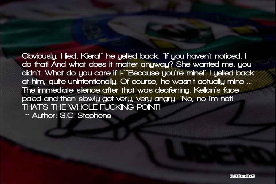 S.C. Stephens Quotes: Obviously, I Lied, Kiera! He Yelled Back. If You Haven't Noticed, I Do That! And What Does It Matter Anyway?