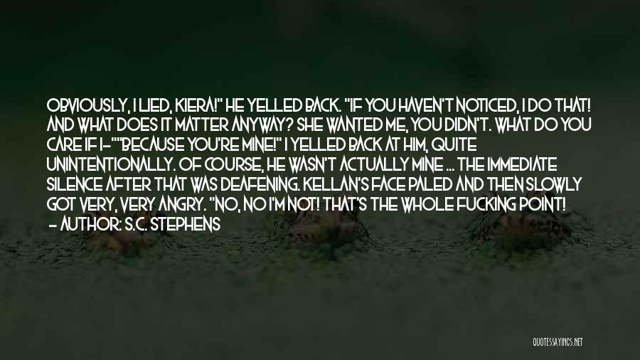 S.C. Stephens Quotes: Obviously, I Lied, Kiera! He Yelled Back. If You Haven't Noticed, I Do That! And What Does It Matter Anyway?