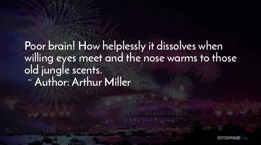 Arthur Miller Quotes: Poor Brain! How Helplessly It Dissolves When Willing Eyes Meet And The Nose Warms To Those Old Jungle Scents.