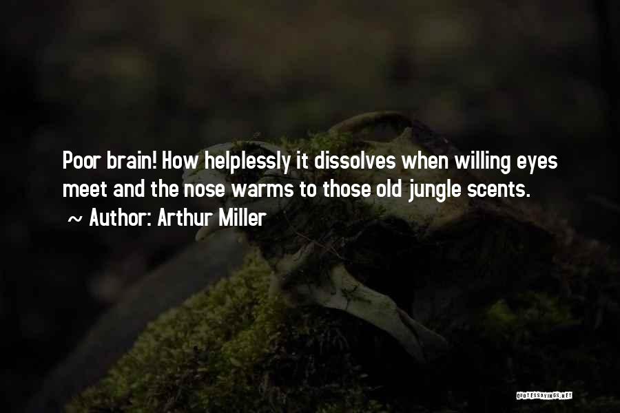 Arthur Miller Quotes: Poor Brain! How Helplessly It Dissolves When Willing Eyes Meet And The Nose Warms To Those Old Jungle Scents.