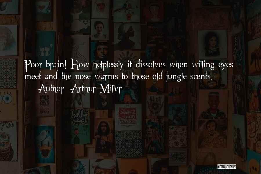 Arthur Miller Quotes: Poor Brain! How Helplessly It Dissolves When Willing Eyes Meet And The Nose Warms To Those Old Jungle Scents.